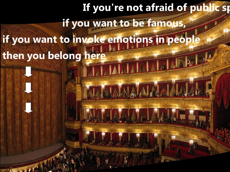 If you're not afraid of public speaking,  if you want to be famous,